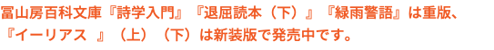 冨山房百科文庫『詩学入門』『退屈読本（下）』『緑雨警語』は重版、 『イーリアス 』（上）（下）は新装版で発売中です。
